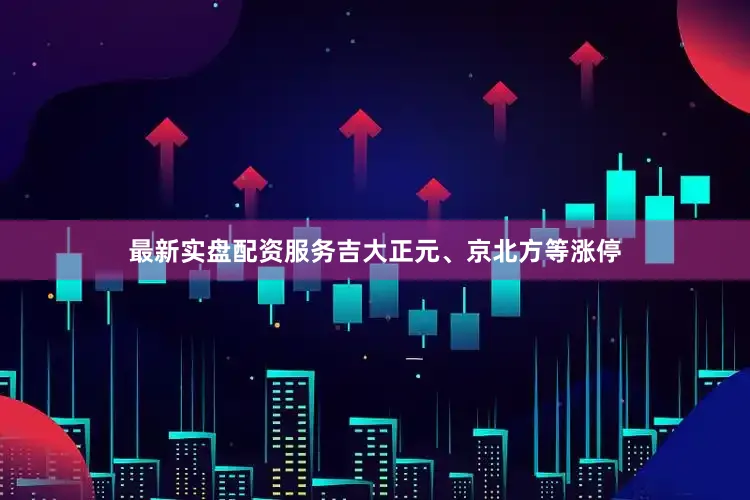 最新实盘配资服务吉大正元、京北方等涨停