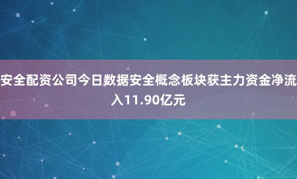 安全配资公司今日数据安全概念板块获主力资金净流入11.90亿元