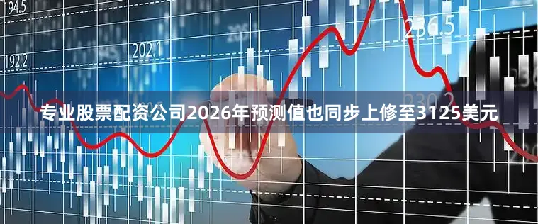 专业股票配资公司2026年预测值也同步上修至3125美元