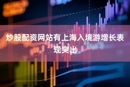 炒股配资网站有上海入境游增长表现突出