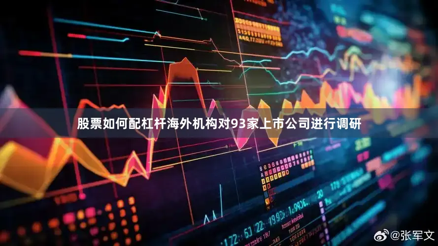 股票如何配杠杆海外机构对93家上市公司进行调研