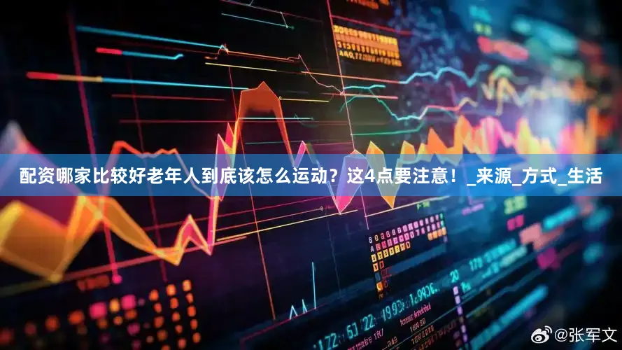 配资哪家比较好老年人到底该怎么运动？这4点要注意！_来源_方式_生活