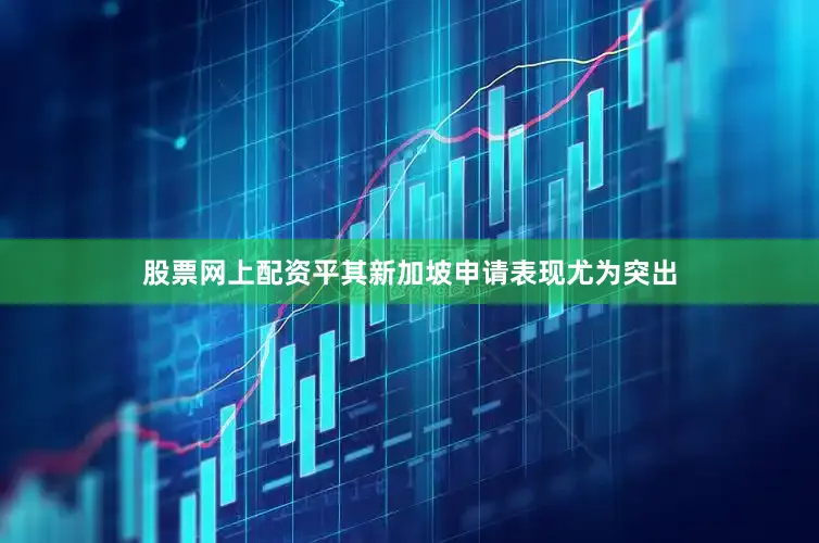 股票网上配资平其新加坡申请表现尤为突出