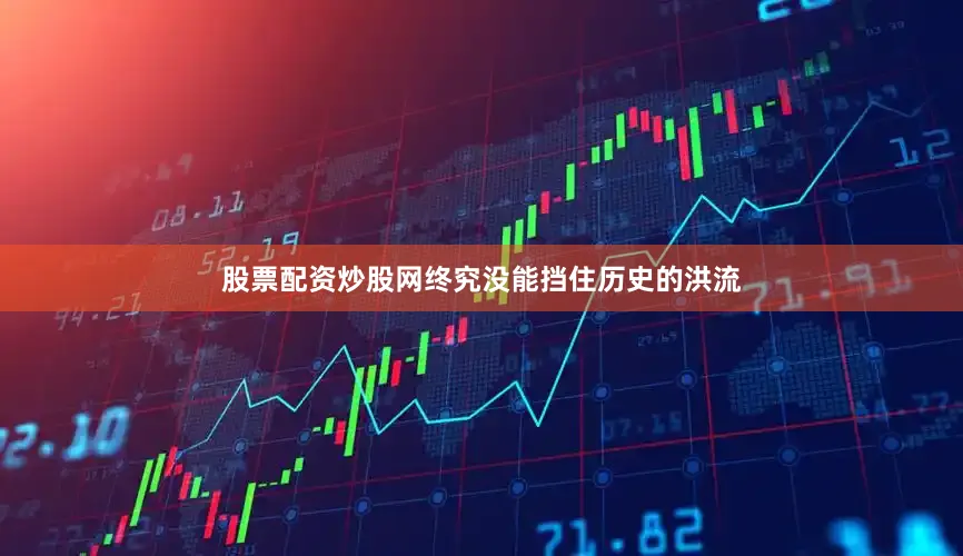 股票配资炒股网终究没能挡住历史的洪流