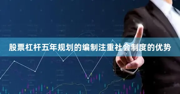 股票杠杆五年规划的编制注重社会制度的优势