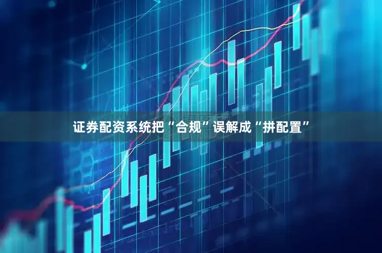 证券配资系统把“合规”误解成“拼配置”