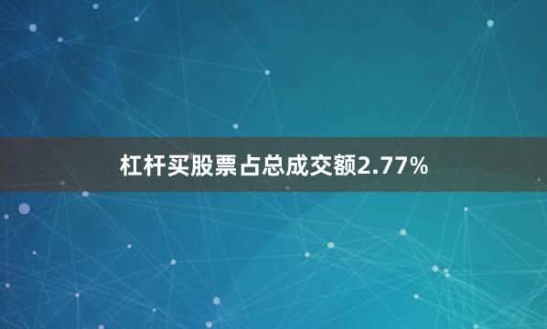 杠杆买股票占总成交额2.77%