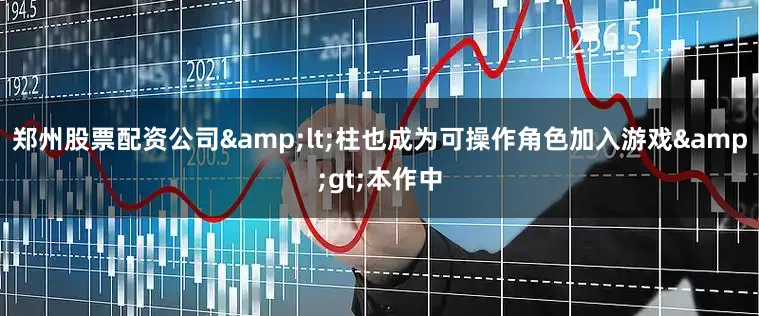郑州股票配资公司&lt;柱也成为可操作角色加入游戏&gt;本作中