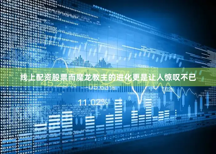 线上配资股票而魔龙教主的进化更是让人惊叹不已