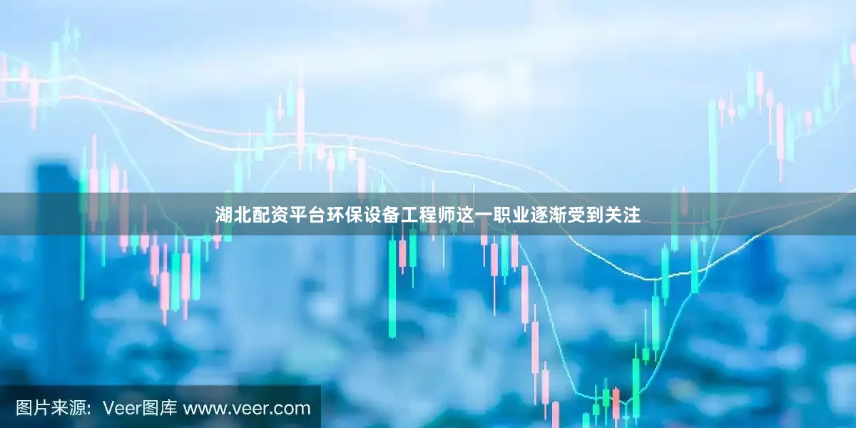 湖北配资平台环保设备工程师这一职业逐渐受到关注