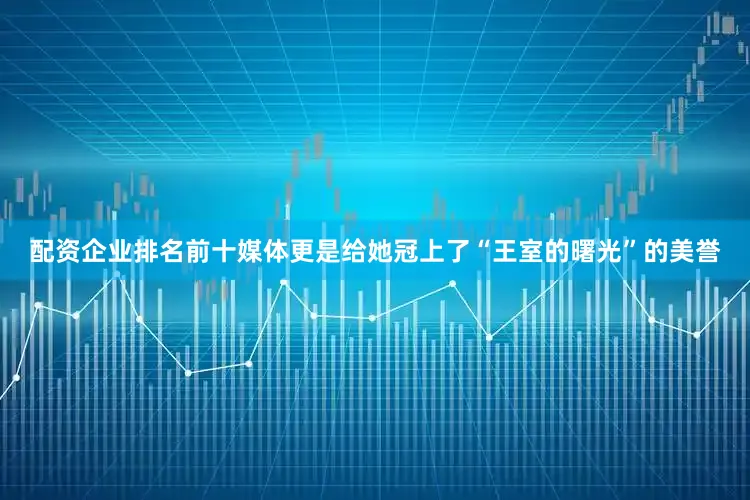 配资企业排名前十媒体更是给她冠上了“王室的曙光”的美誉