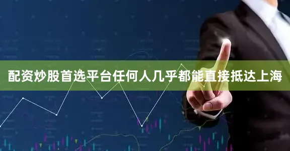 配资炒股首选平台任何人几乎都能直接抵达上海