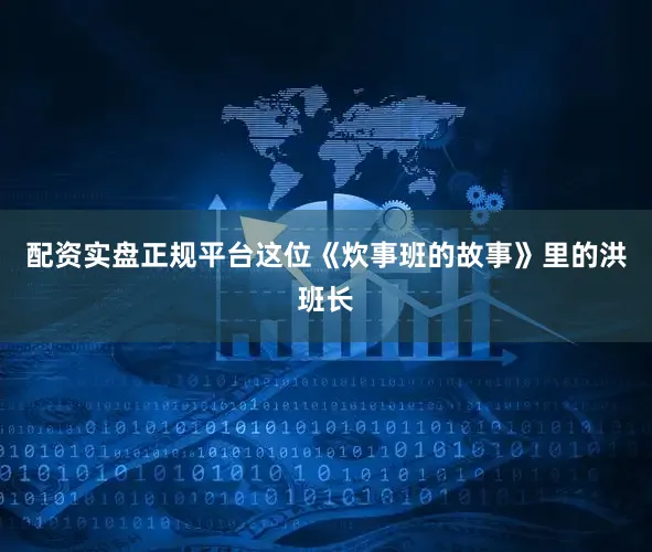 配资实盘正规平台这位《炊事班的故事》里的洪班长