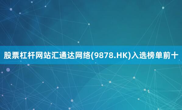 股票杠杆网站汇通达网络(9878.HK)入选榜单前十
