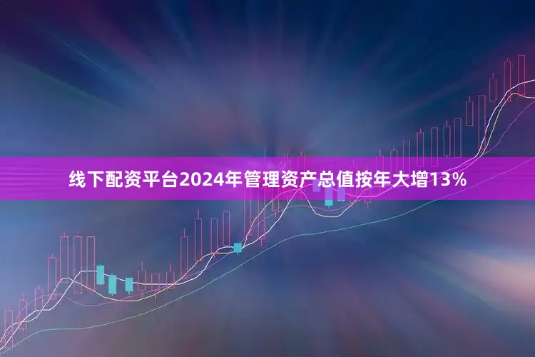 线下配资平台2024年管理资产总值按年大增13%