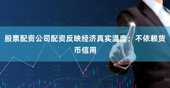 股票配资公司配资反映经济真实温度；不依赖货币信用