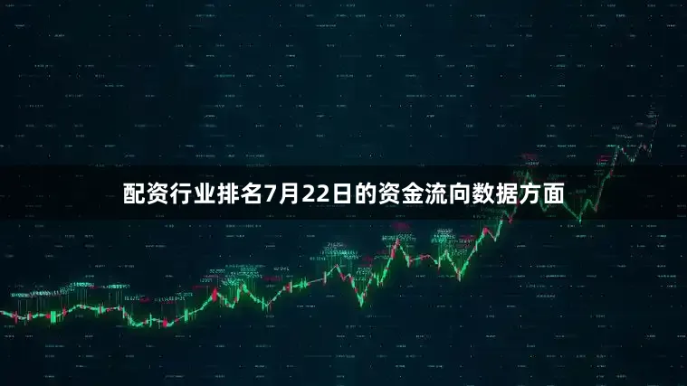 配资行业排名7月22日的资金流向数据方面