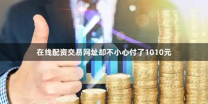 在线配资交易网址却不小心付了1010元