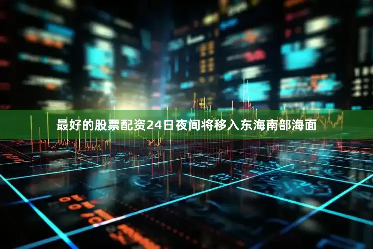 最好的股票配资24日夜间将移入东海南部海面
