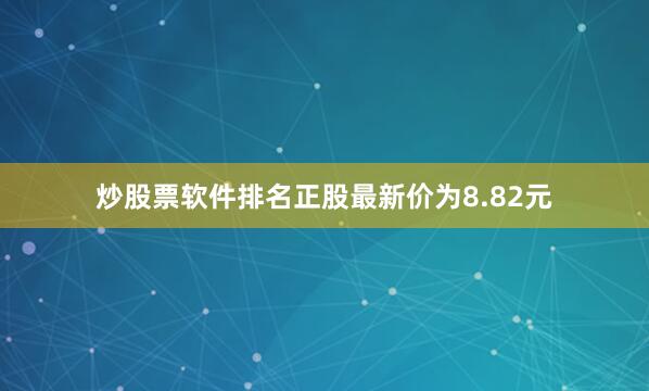 炒股票软件排名正股最新价为8.82元
