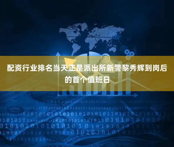配资行业排名当天正是派出所新警黎秀辉到岗后的首个值班日