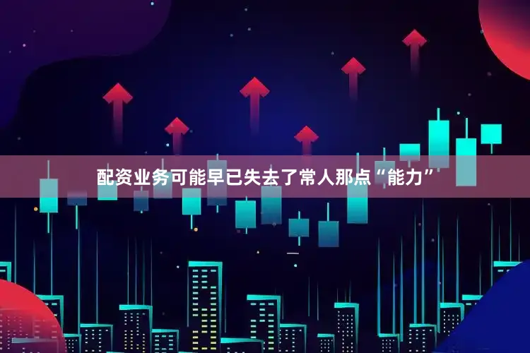 配资业务可能早已失去了常人那点“能力”