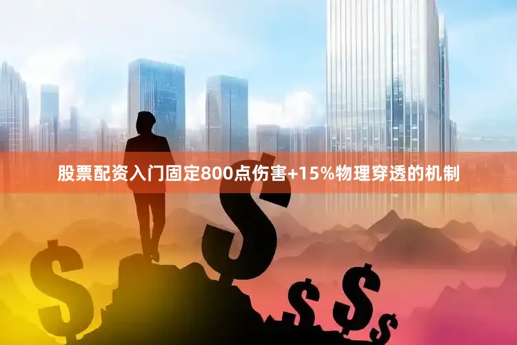 股票配资入门固定800点伤害+15%物理穿透的机制