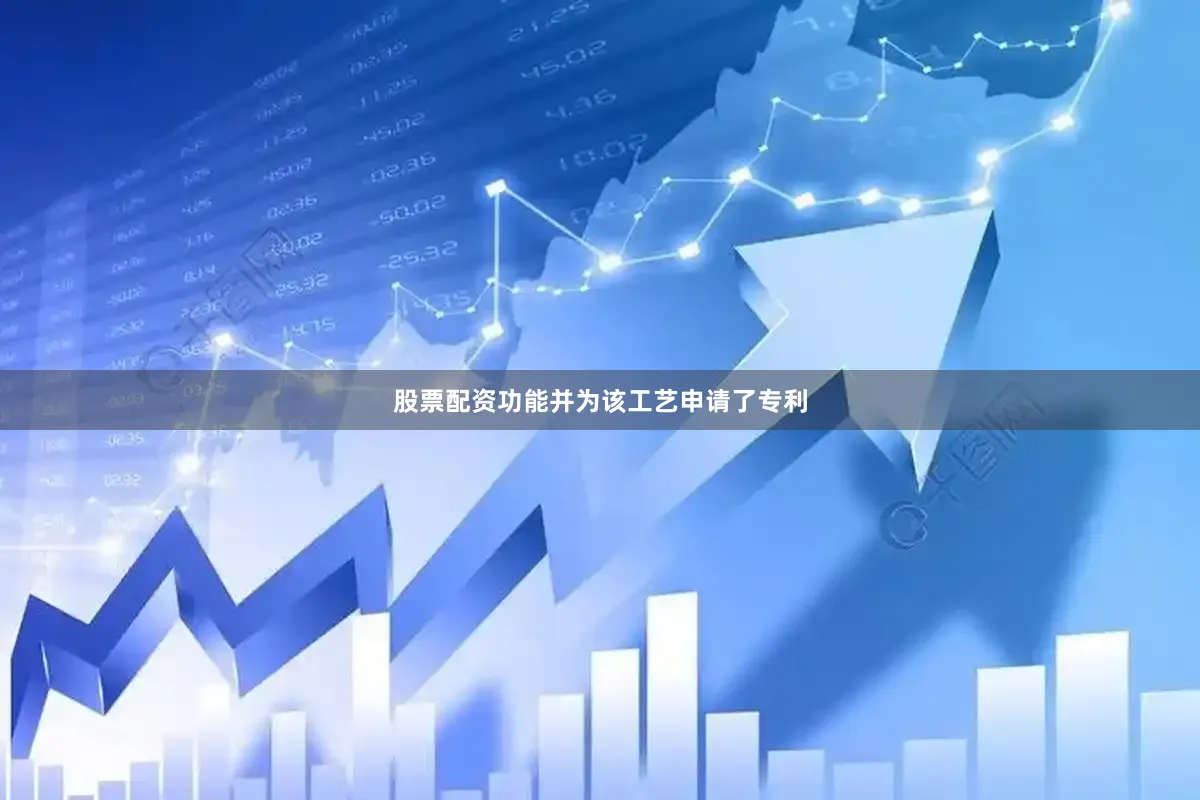 股票配资功能并为该工艺申请了专利