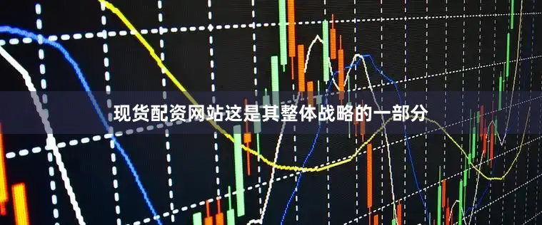 现货配资网站这是其整体战略的一部分