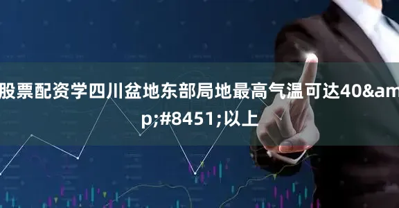 股票配资学四川盆地东部局地最高气温可达40&#8451;以上