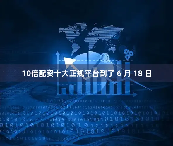 10倍配资十大正规平台到了 6 月 18 日