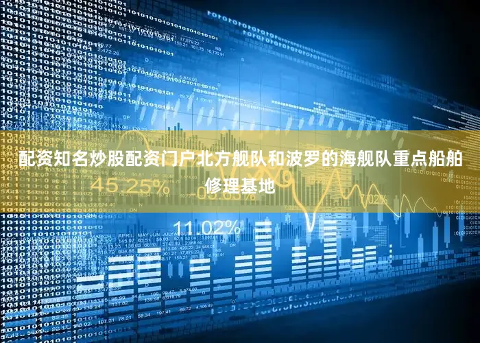 配资知名炒股配资门户北方舰队和波罗的海舰队重点船舶修理基地