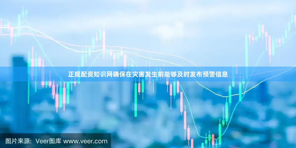 正规配资知识网确保在灾害发生前能够及时发布预警信息