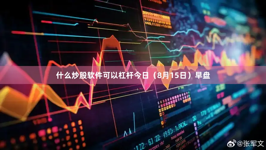 什么炒股软件可以杠杆　　今日（8月15日）早盘