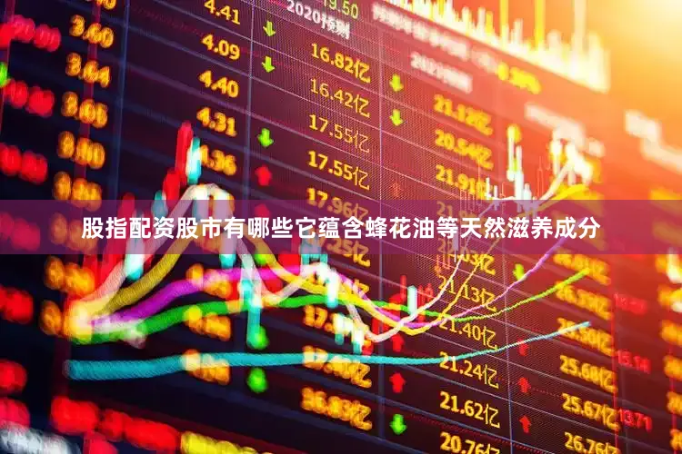 股指配资股市有哪些它蕴含蜂花油等天然滋养成分