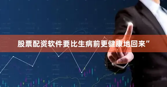 股票配资软件要比生病前更健康地回来”