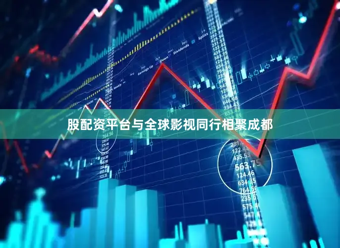 股配资平台与全球影视同行相聚成都