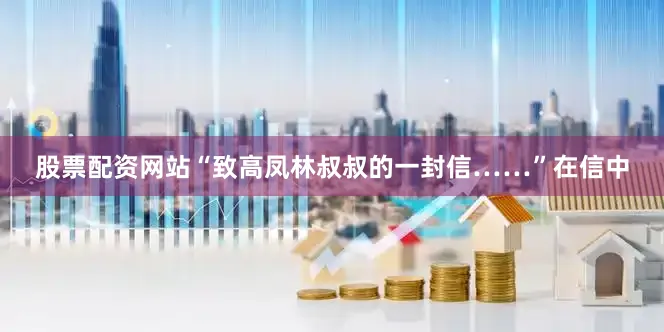 股票配资网站“致高凤林叔叔的一封信……”在信中