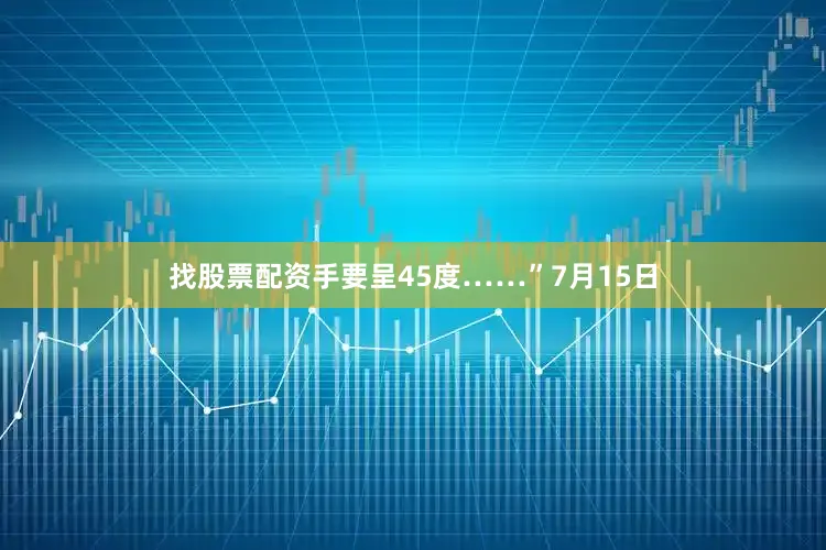 找股票配资手要呈45度……”7月15日