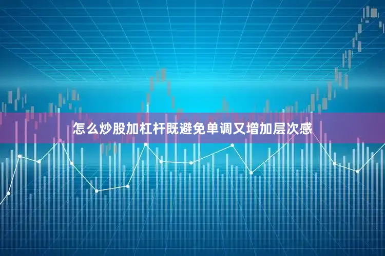 怎么炒股加杠杆既避免单调又增加层次感