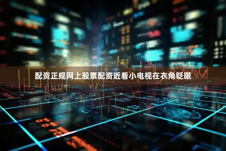 配资正规网上股票配资近看小电视在衣角眨眼