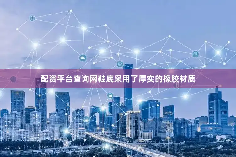 配资平台查询网鞋底采用了厚实的橡胶材质