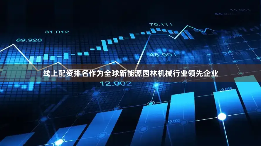 线上配资排名　　作为全球新能源园林机械行业领先企业