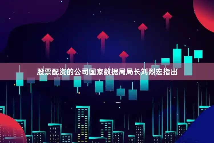 股票配资的公司国家数据局局长刘烈宏指出