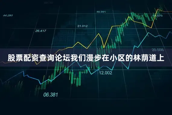 股票配资查询论坛我们漫步在小区的林荫道上