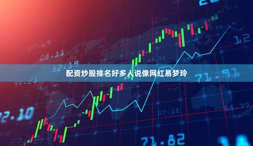 配资炒股排名好多人说像网红易梦玲