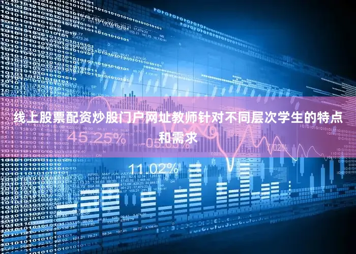 线上股票配资炒股门户网址教师针对不同层次学生的特点和需求
