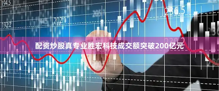 配资炒股真专业胜宏科技成交额突破200亿元