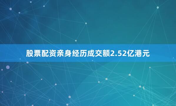 股票配资亲身经历成交额2.52亿港元