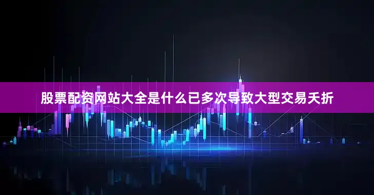 股票配资网站大全是什么已多次导致大型交易夭折